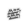 Ah, tu es designer ? Tu fais des dessins !