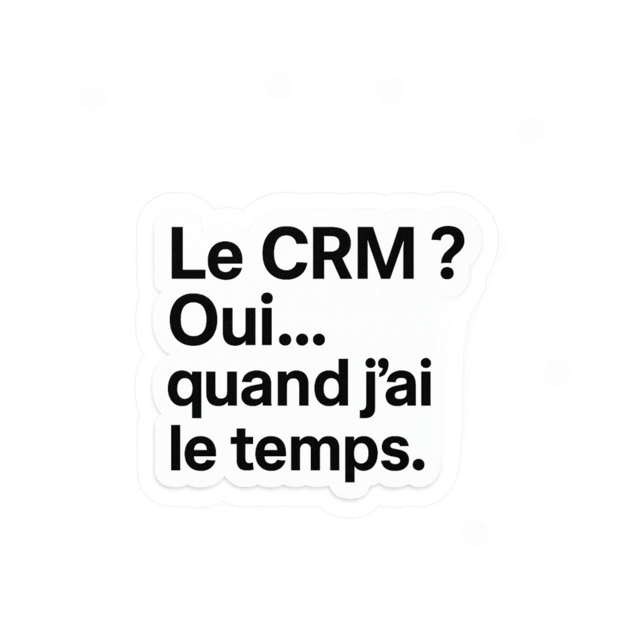 Le CRM oui quand j'ai le temps