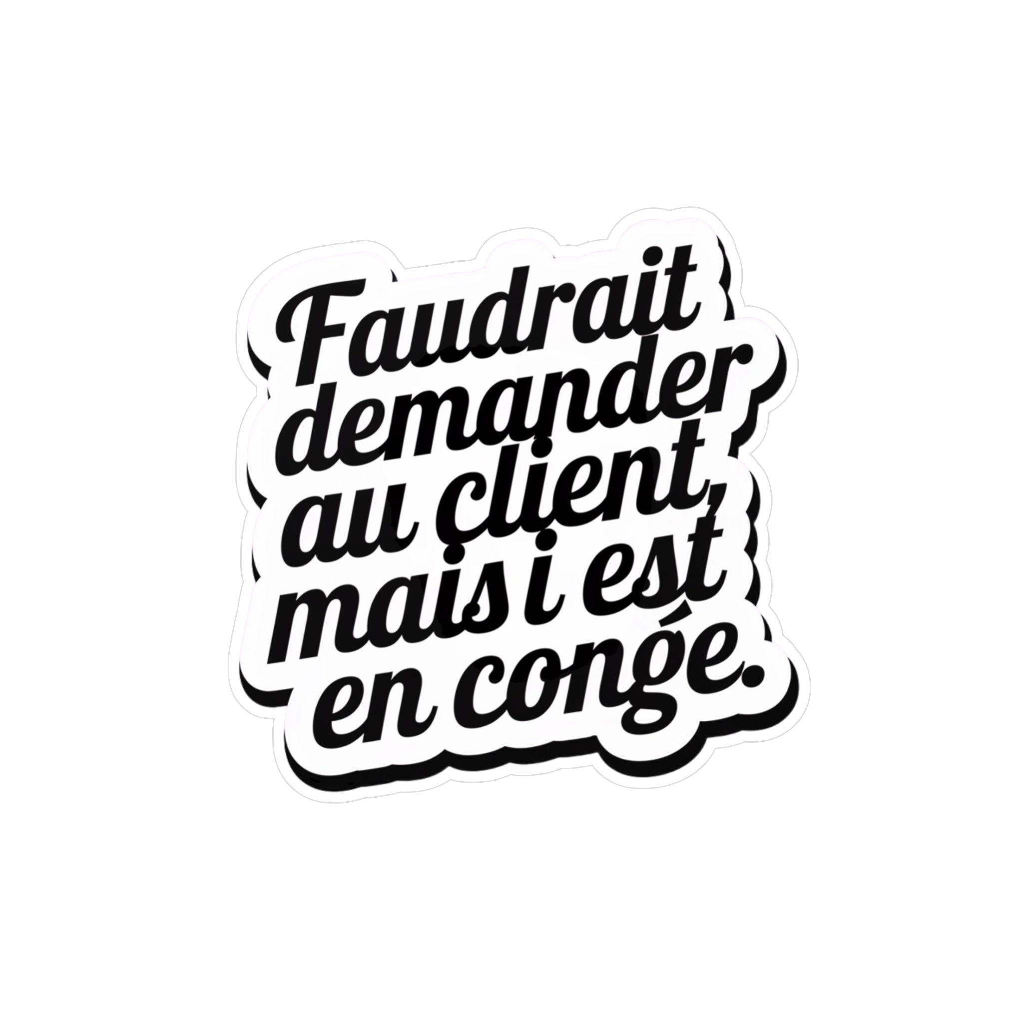 Faudrait demander au client, mais il est en congé.