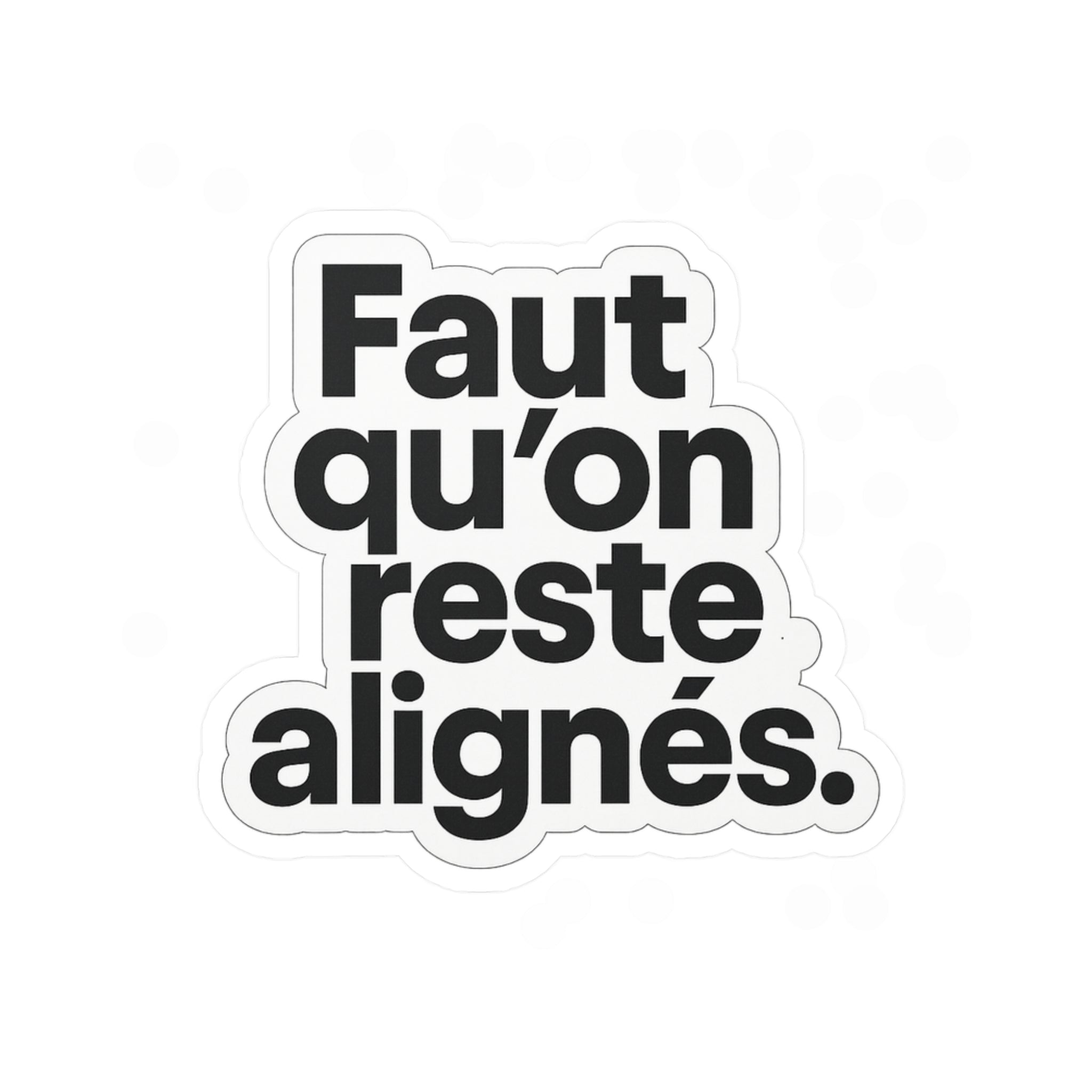 faut qu'on reste alignés