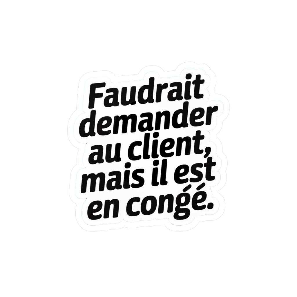 Faudrait demander au client, mais il est en congé.
