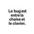 le bug est entre la chaise et le clavier