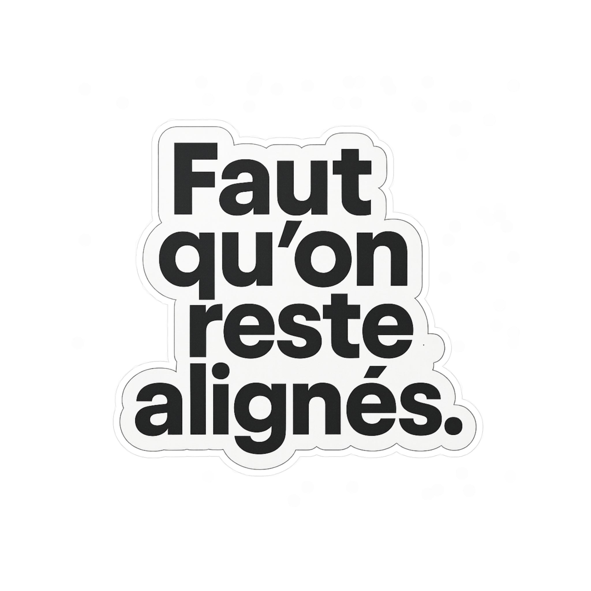 faut qu'on reste alignés