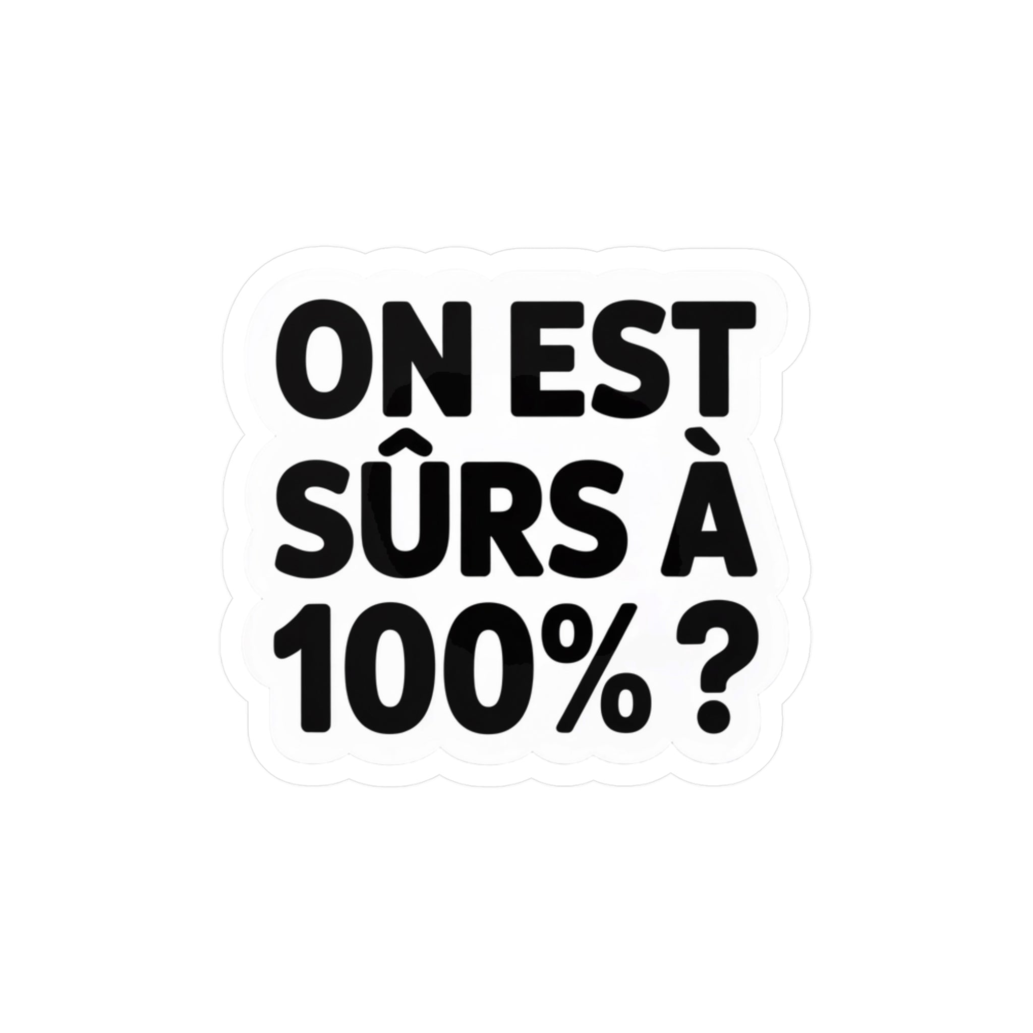 On est sûrs à 100% ?
