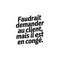 Faudrait demander au client, mais il est en congé.