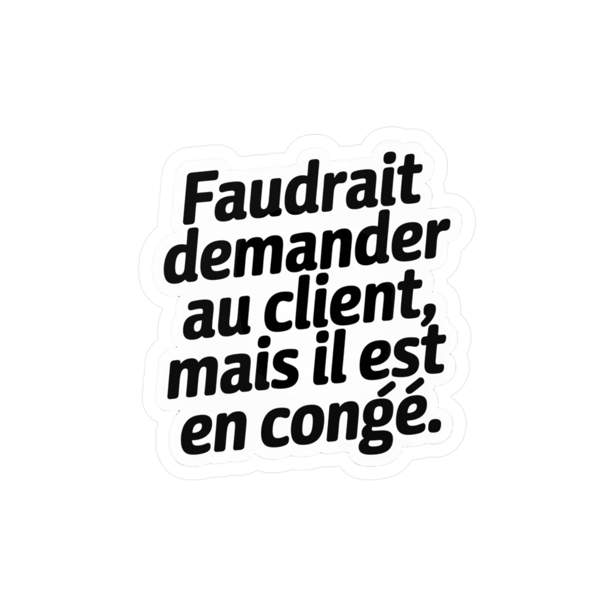 Faudrait demander au client, mais il est en congé.