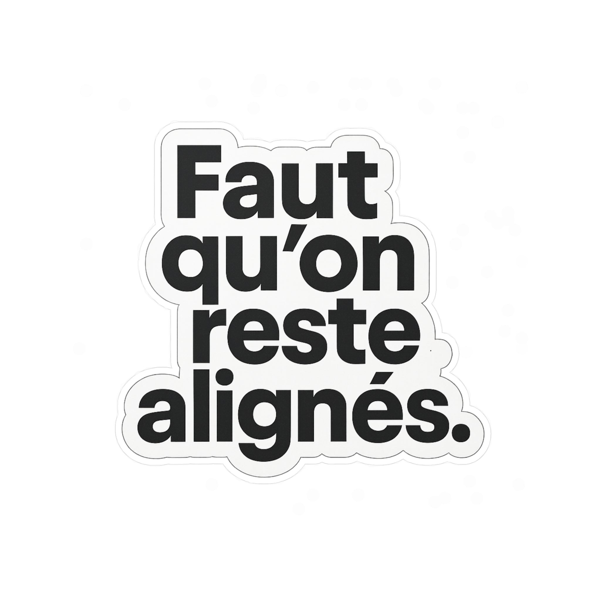 faut qu'on reste alignés