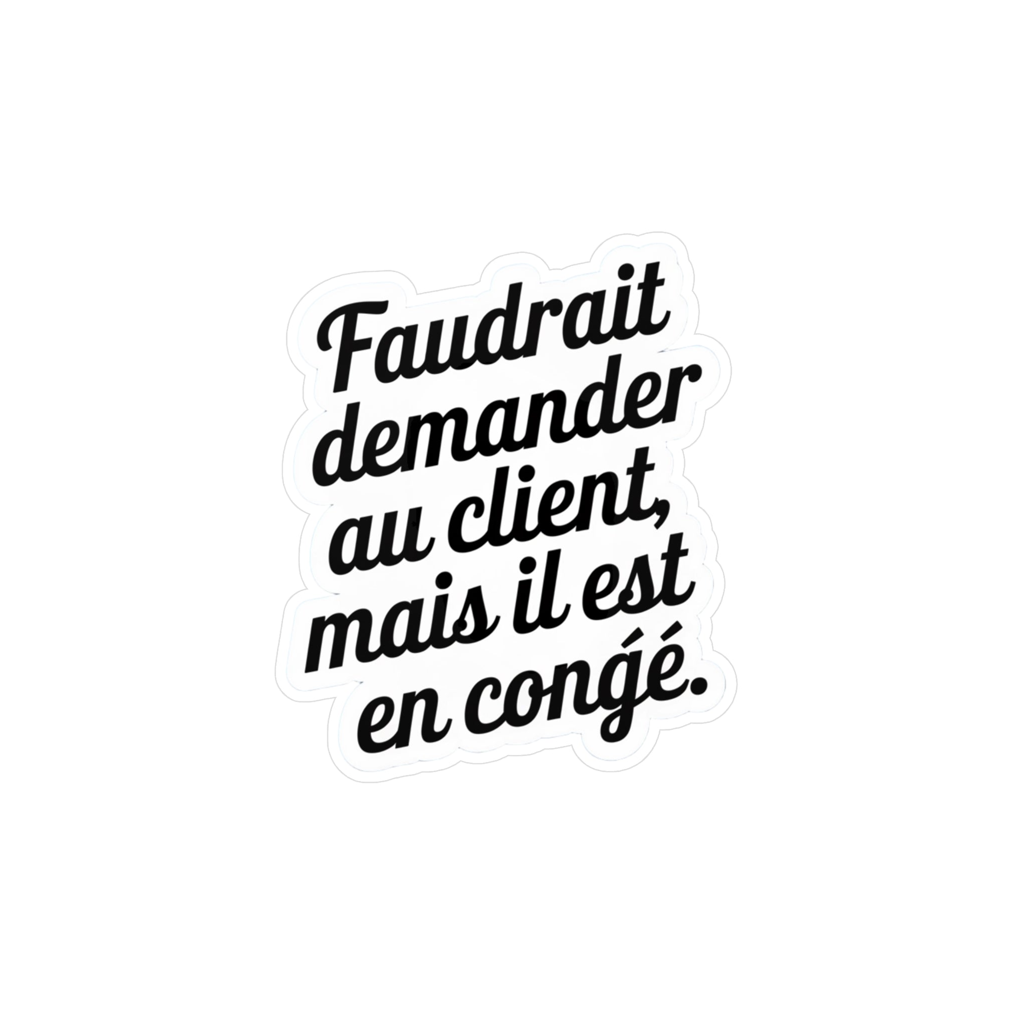 Faudrait demander au client, mais il est en congé.