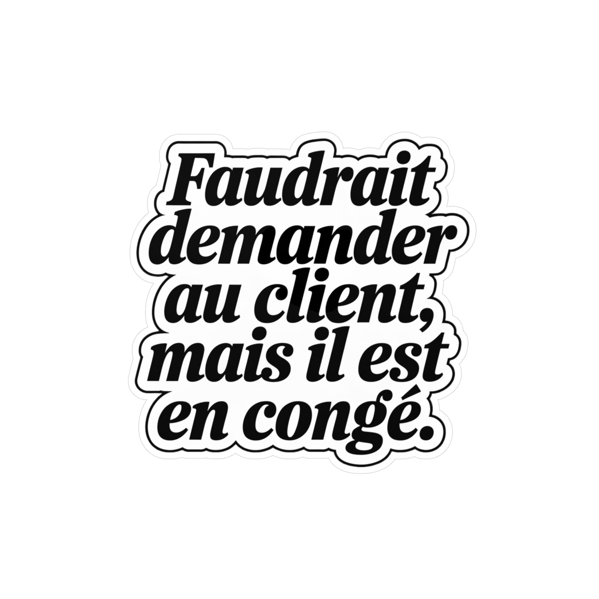 Faudrait demander au client, mais il est en congé.