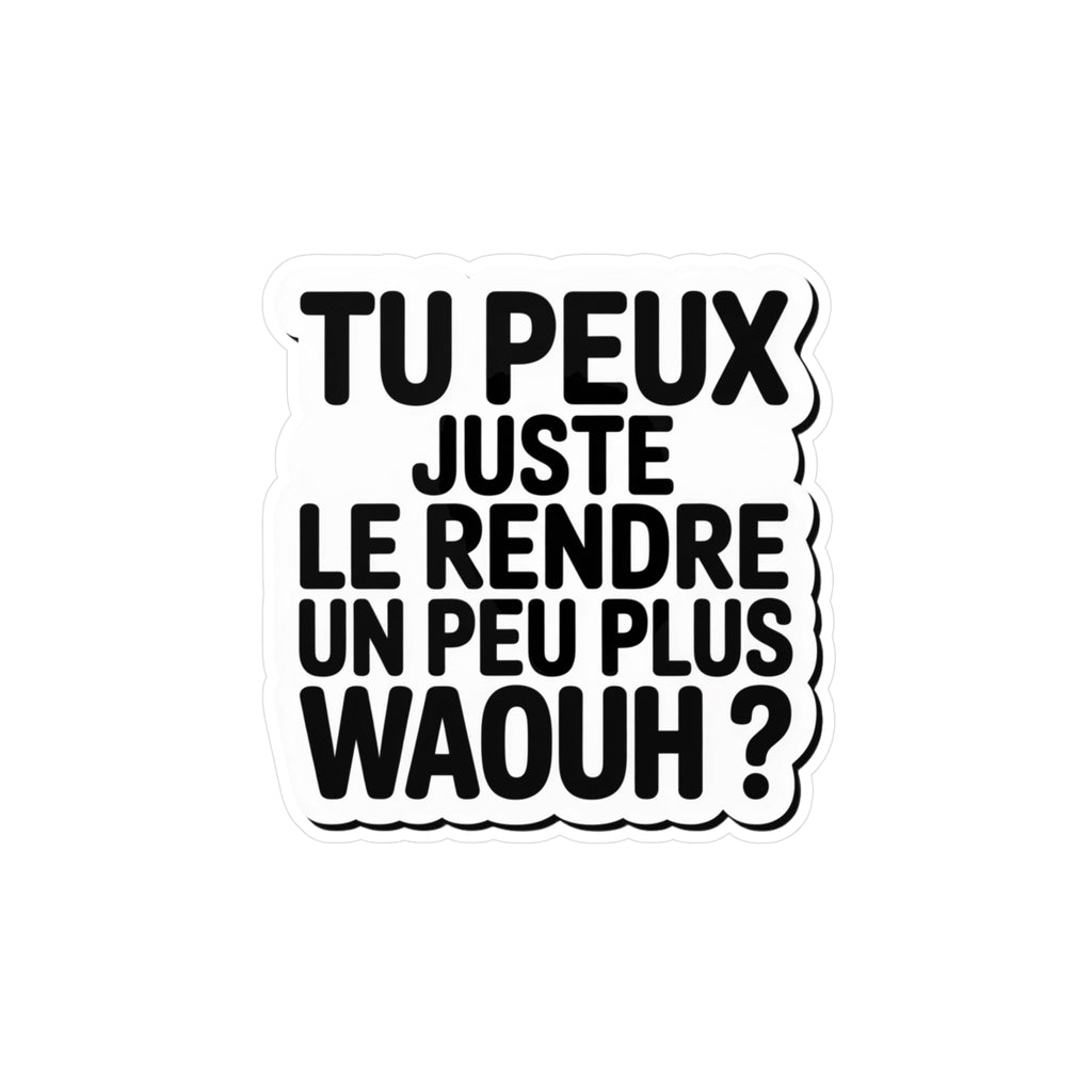 Tu peux juste le rendre un peu plus waouh ?