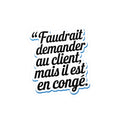 Faudrait demander au client, mais il est en congé.