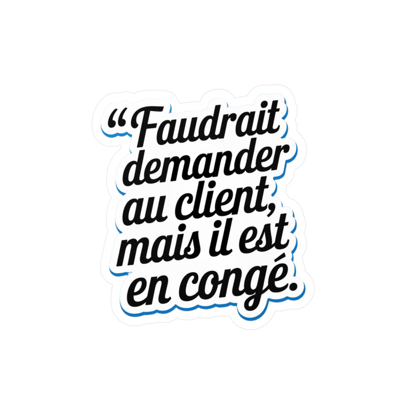 Faudrait demander au client, mais il est en congé.