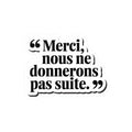 Merci, nous ne donnerons pas suite.