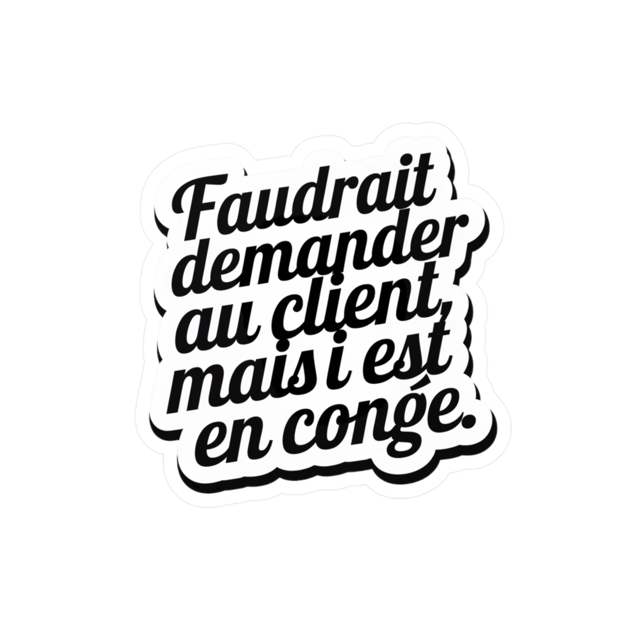 Faudrait demander au client, mais il est en congé.