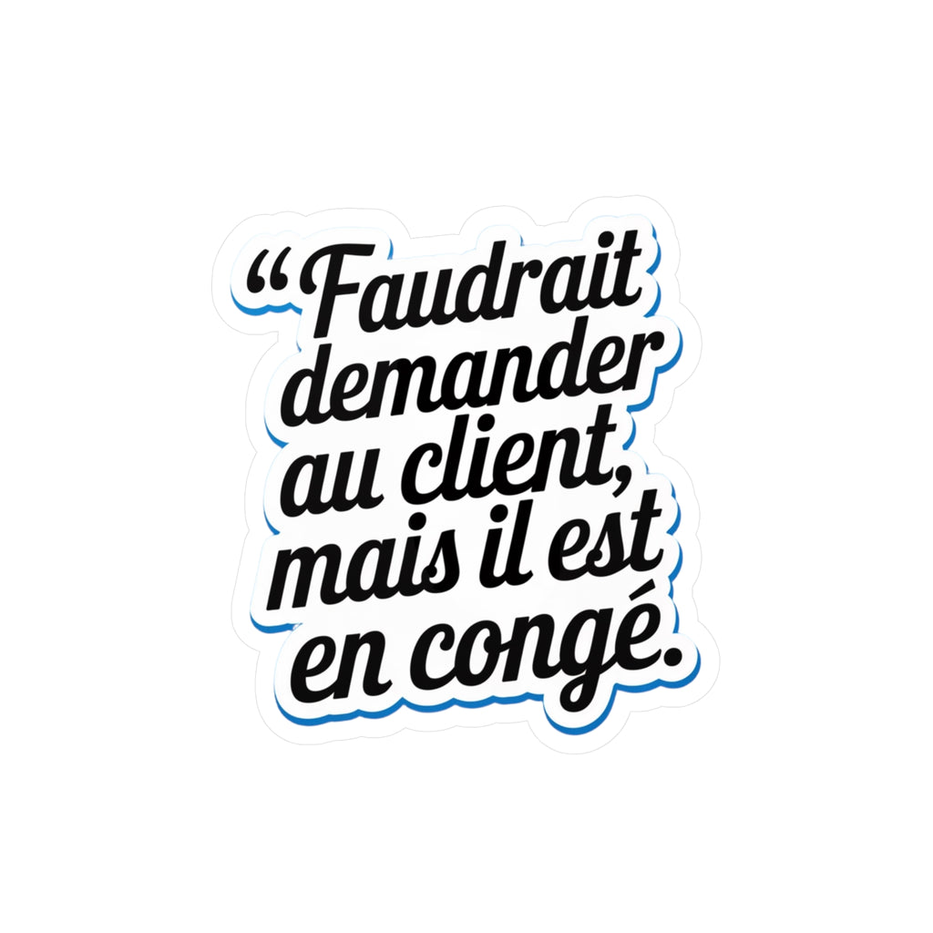 Faudrait demander au client, mais il est en congé.