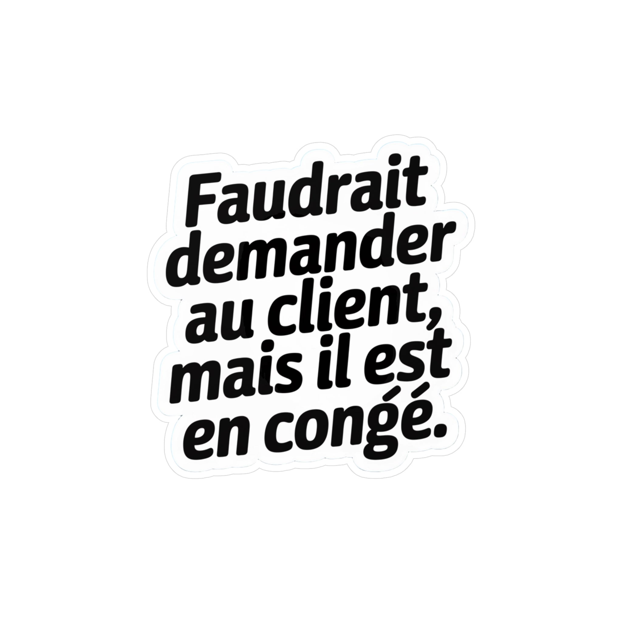 Faudrait demander au client, mais il est en congé.