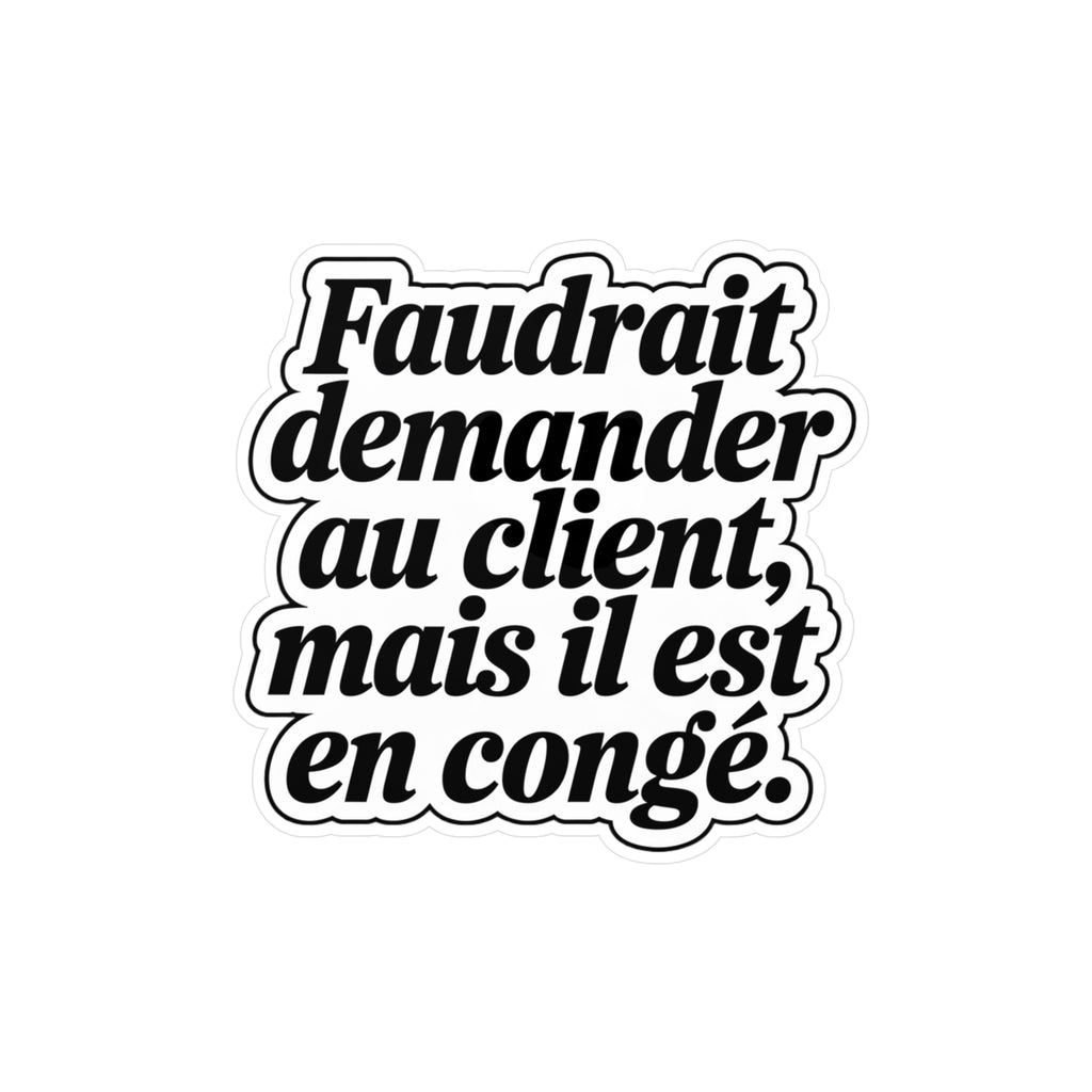 Faudrait demander au client, mais il est en congé.