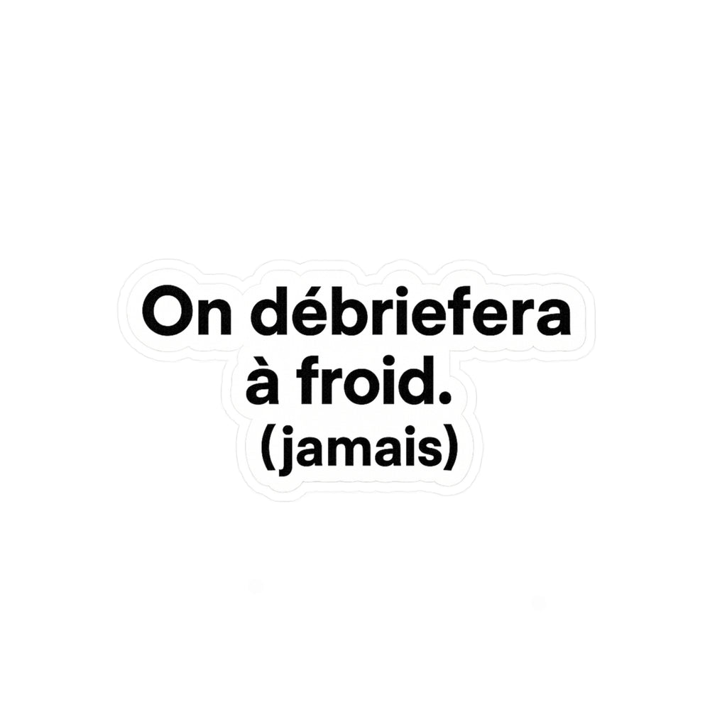 On débriefera à froid (jamais)