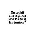 On se fait une réunion pour préparer la réunion ?