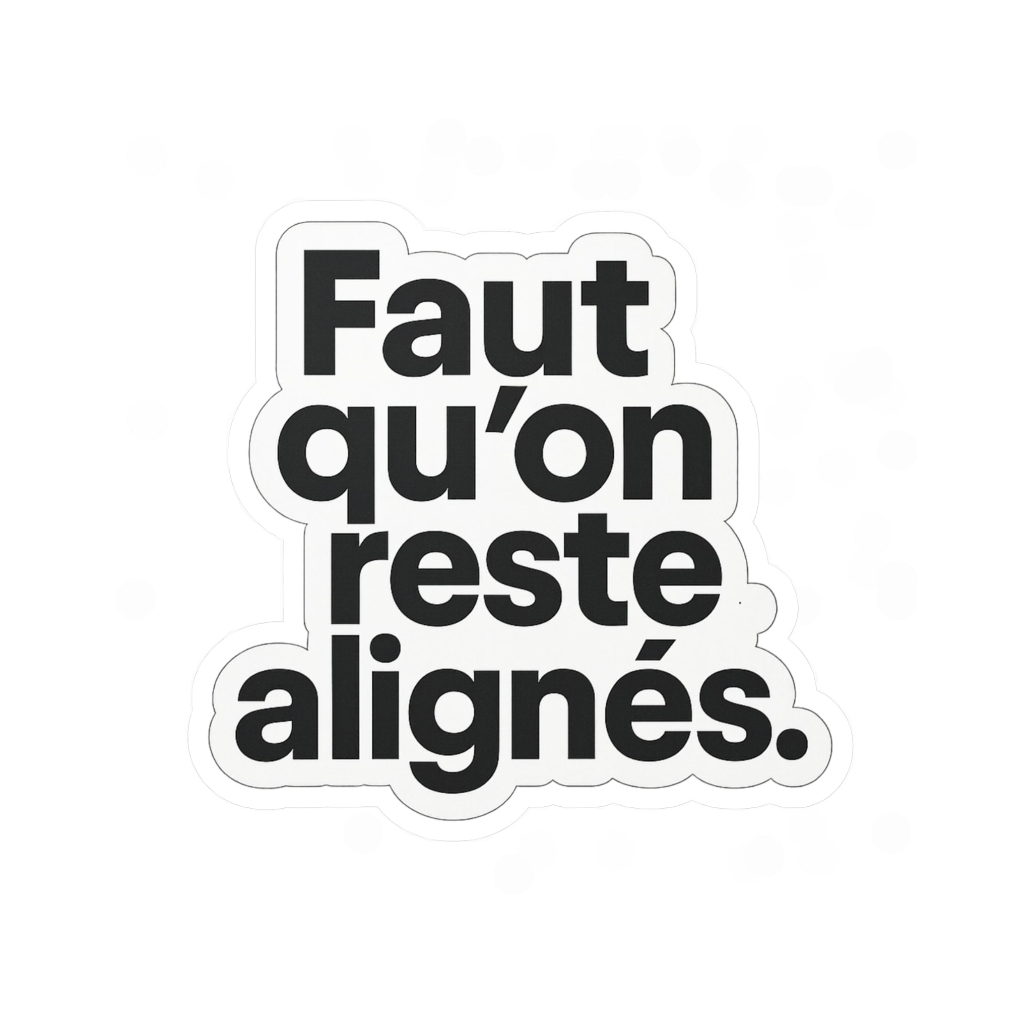 faut qu'on reste alignés