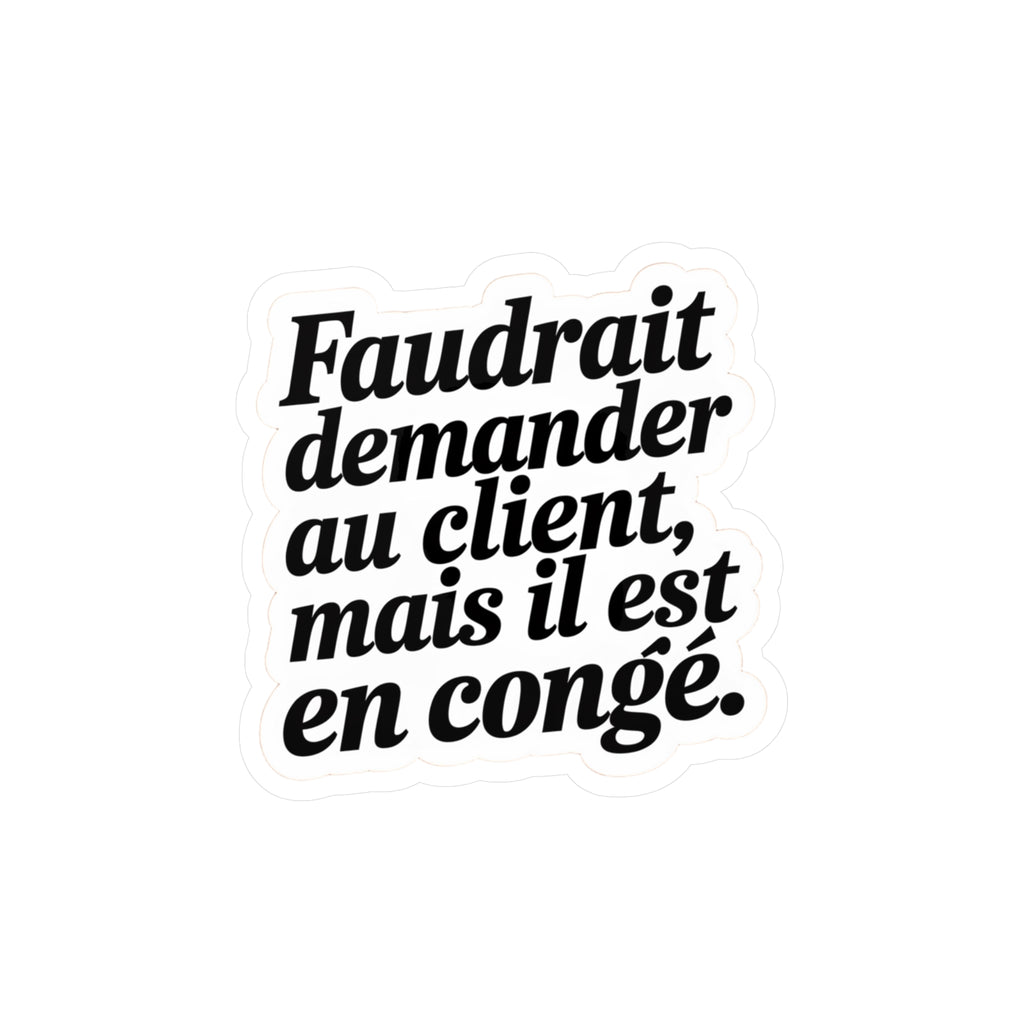 Faudrait demander au client, mais il est en congé.