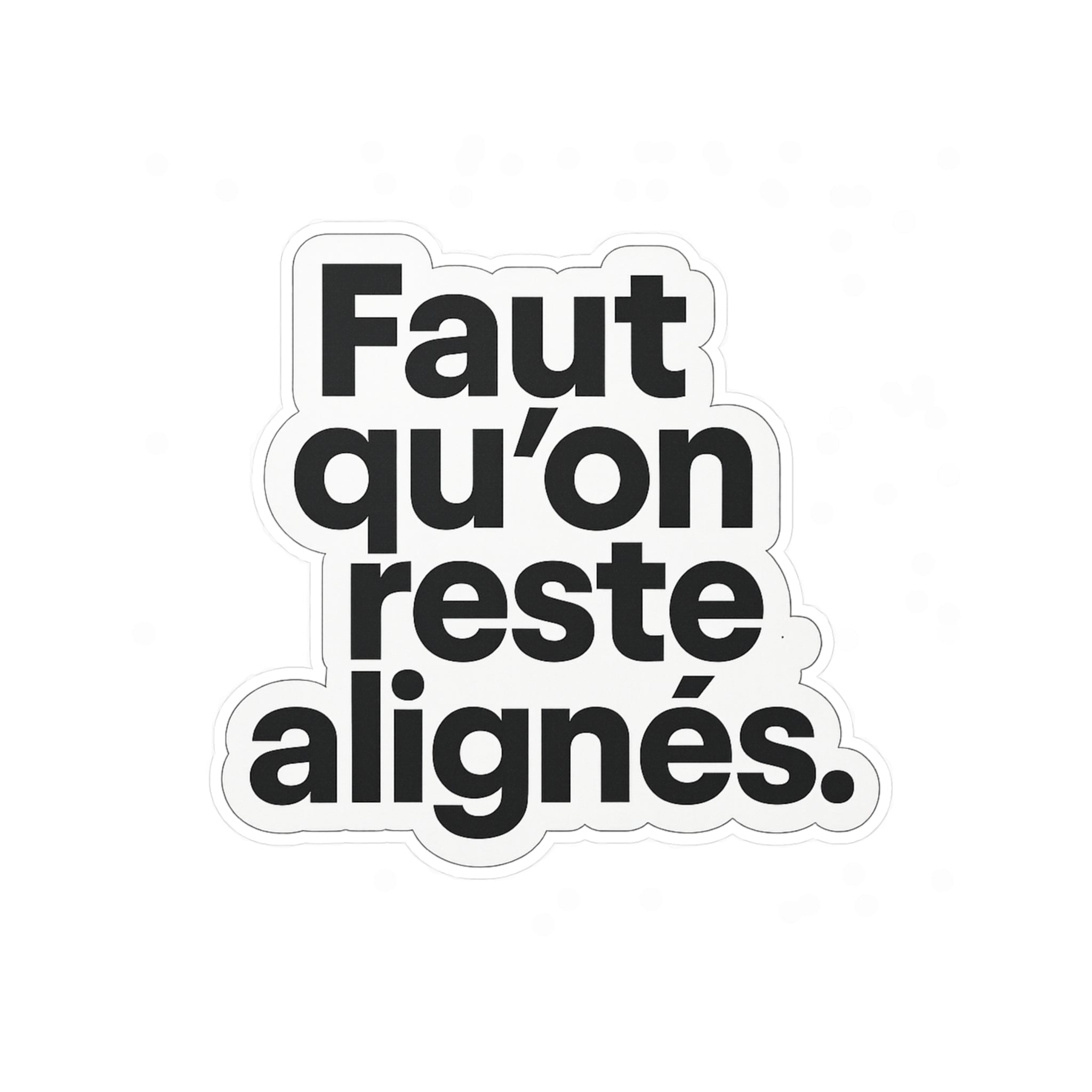 faut qu'on reste alignés