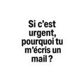 Si c'est urgent pourquoi tu m'écris un mail