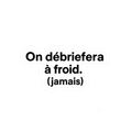 On débriefera à froid (jamais)
