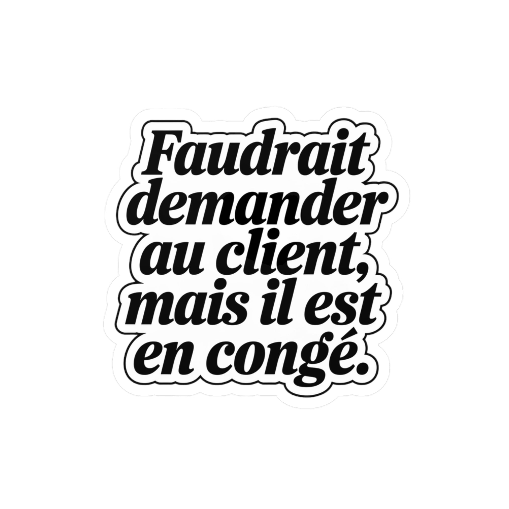Faudrait demander au client, mais il est en congé.