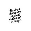 Faudrait demander au client, mais il est en congé.