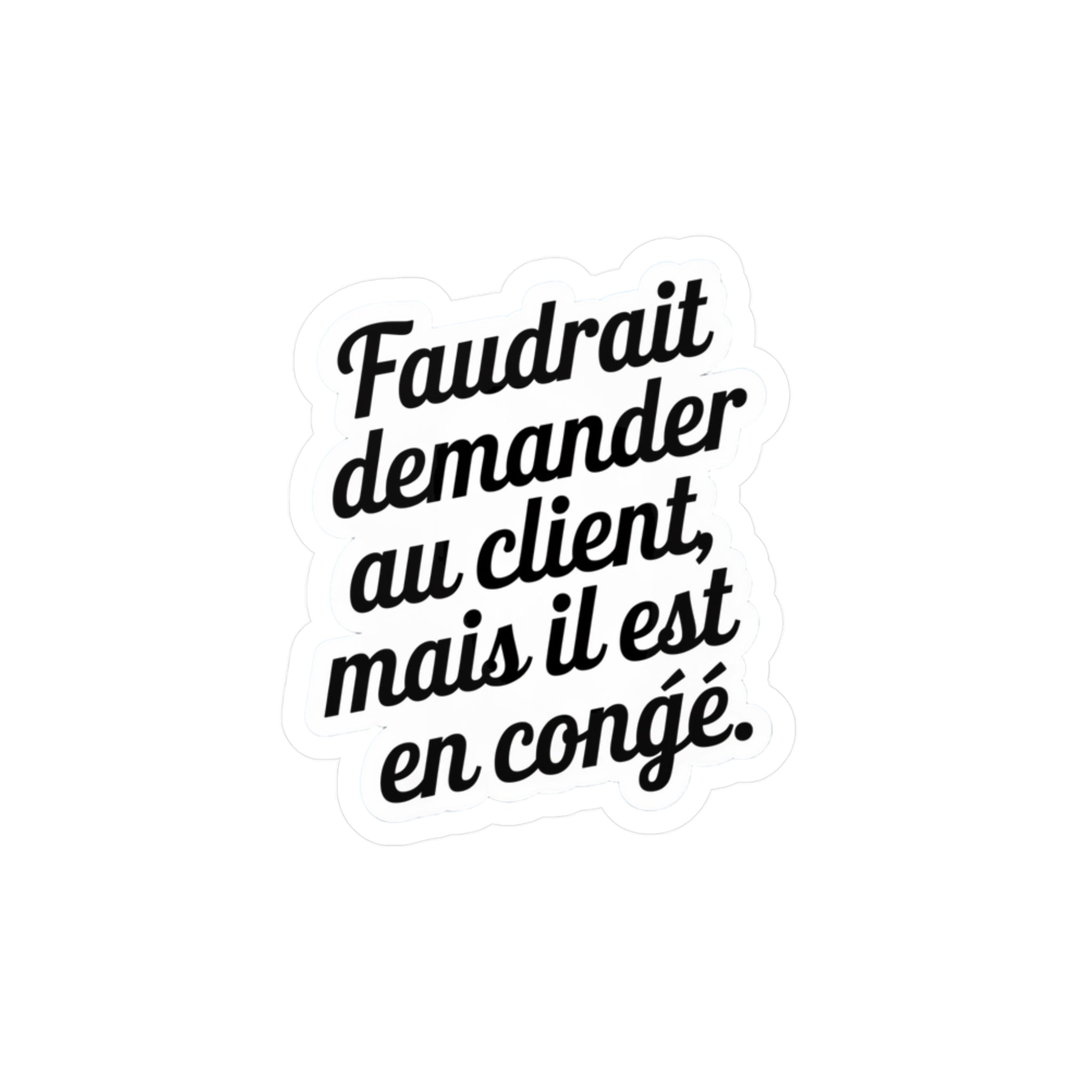 Faudrait demander au client, mais il est en congé.