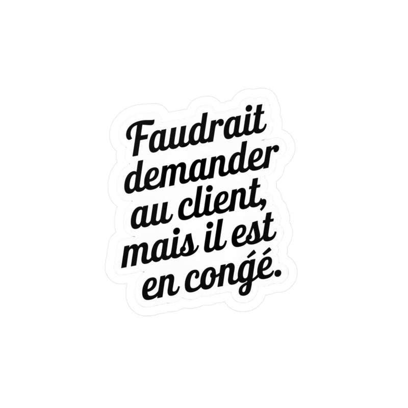 Faudrait demander au client, mais il est en congé.