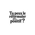 Tu peux le reformuler plus positif ?