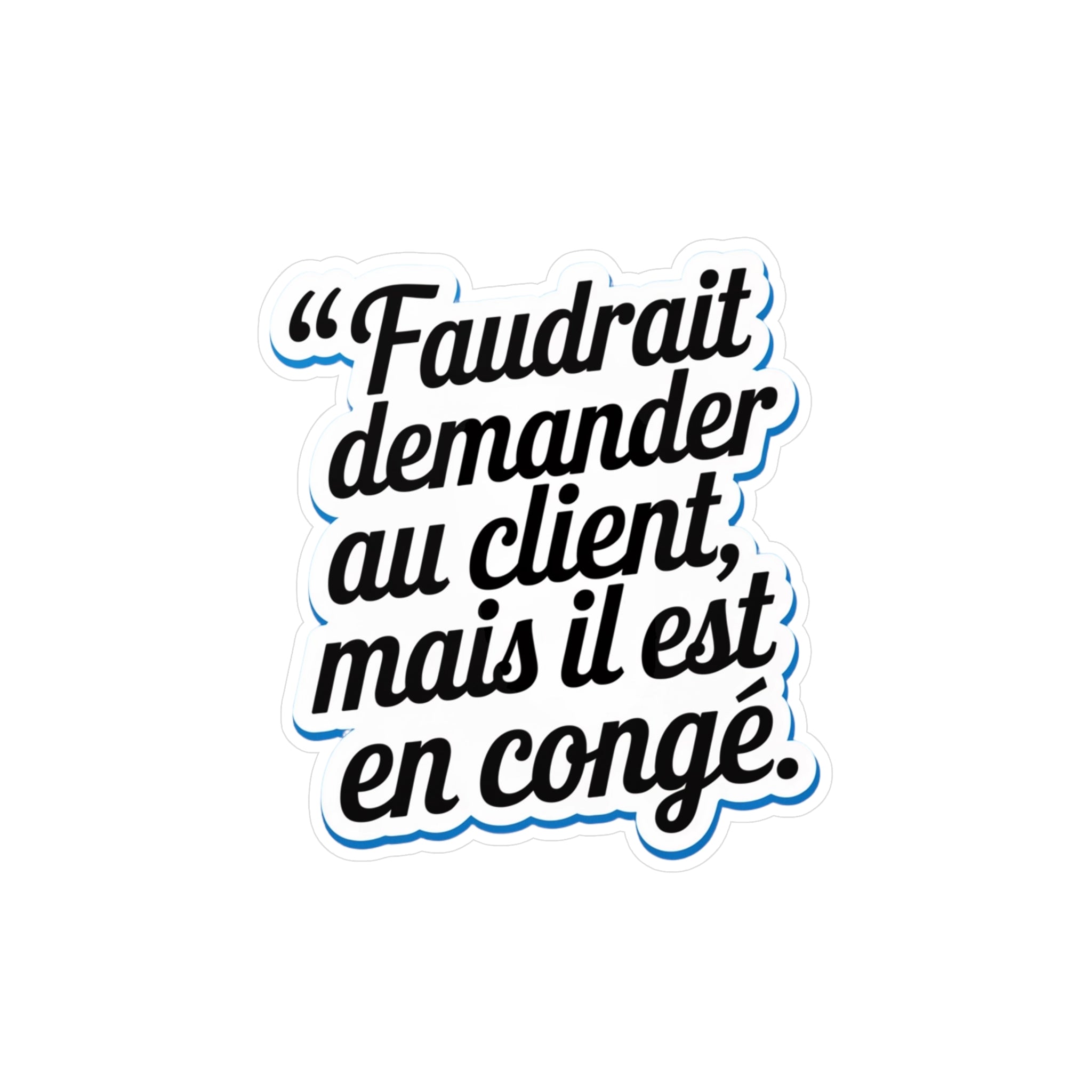 Faudrait demander au client, mais il est en congé.