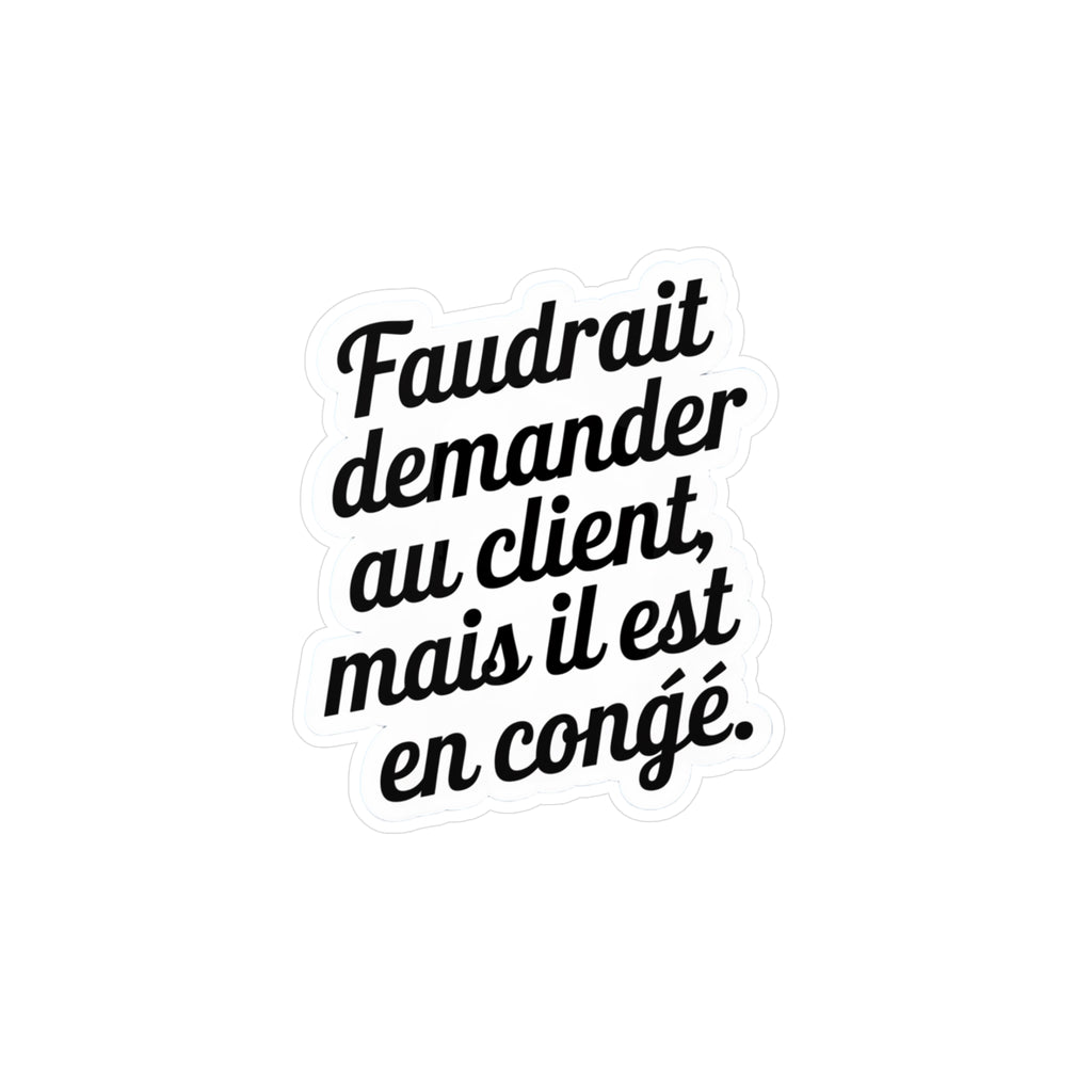 Faudrait demander au client, mais il est en congé.