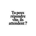 Tu peux répondre vite, ils attendent ?