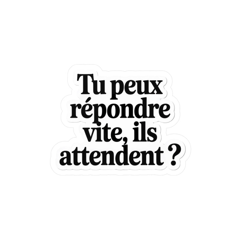 Tu peux répondre vite, ils attendent ?