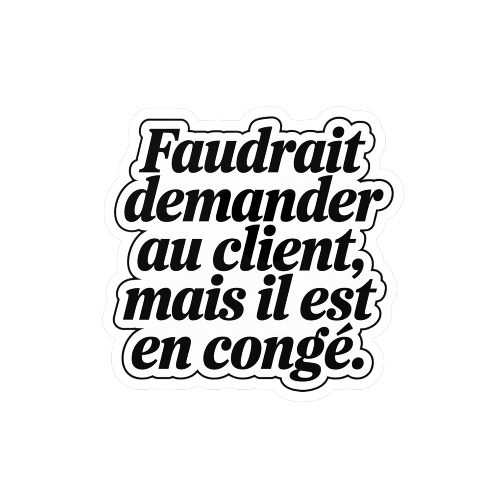 Faudrait demander au client, mais il est en congé.
