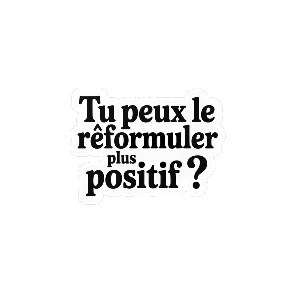 Tu peux le reformuler plus positif ?