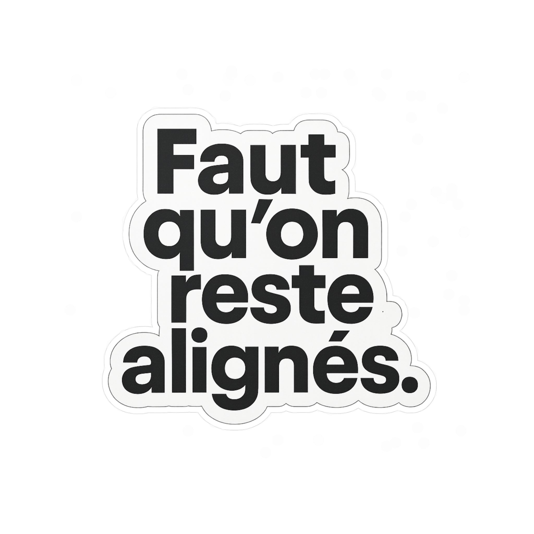 faut qu'on reste alignés
